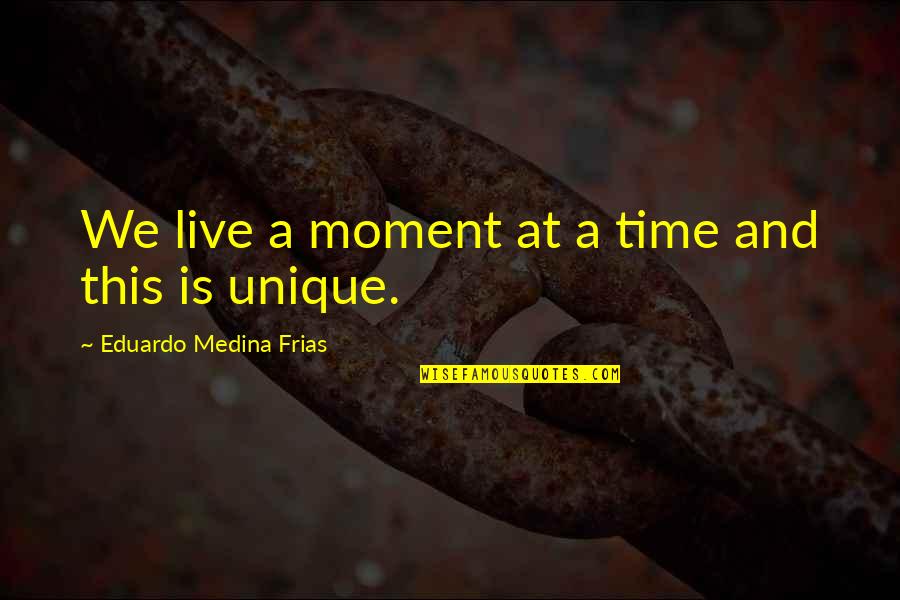 Frias Quotes By Eduardo Medina Frias: We live a moment at a time and