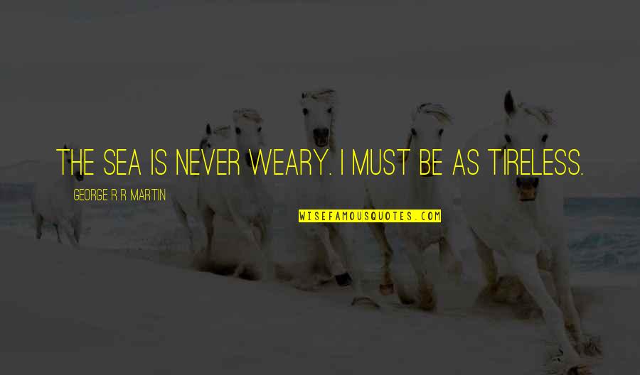 Frias Quotes By George R R Martin: The sea is never weary. I must be