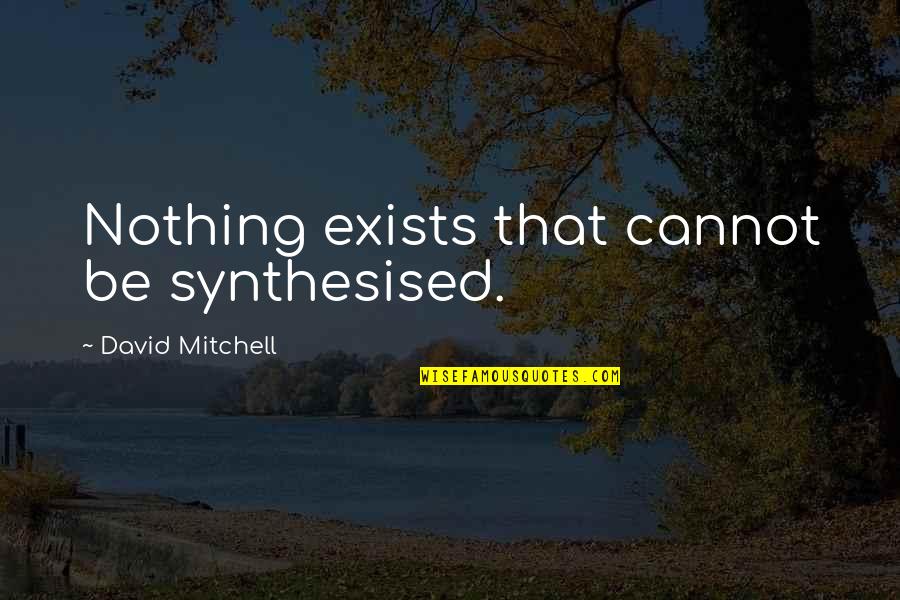 Fricadelle Quotes By David Mitchell: Nothing exists that cannot be synthesised. Fricadelle Quotes By David Mitchell: Nothing exists that cannot be synthesised.
