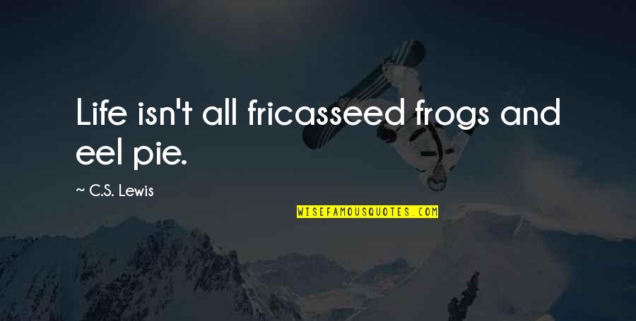 Fricasseed Quotes By C.S. Lewis: Life isn't all fricasseed frogs and eel pie.