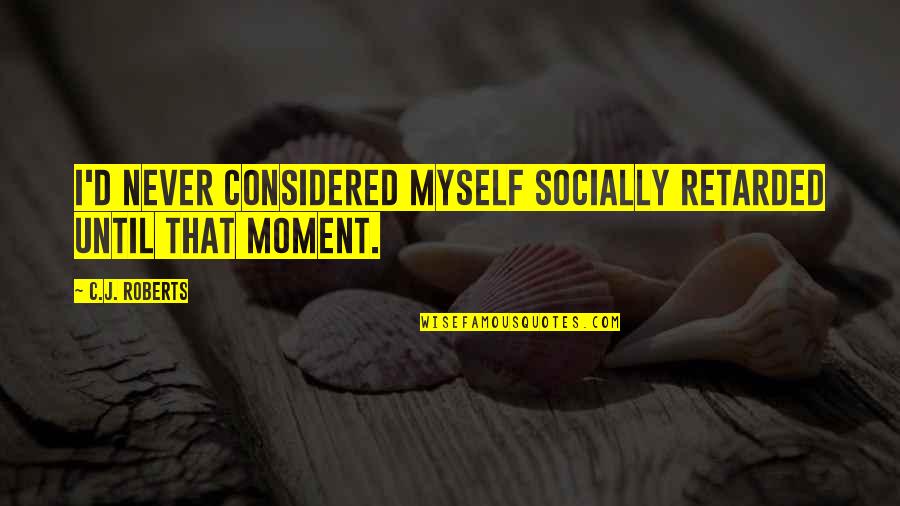 Fricated Quotes By C.J. Roberts: I'd never considered myself socially retarded until that