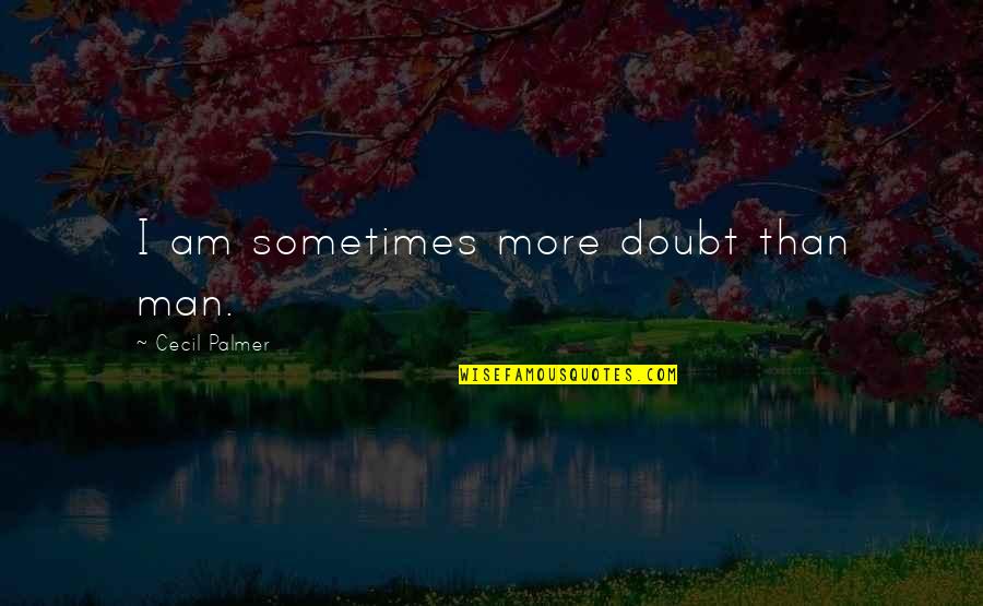 Frichti Quotes By Cecil Palmer: I am sometimes more doubt than man. Frichti Quotes By Cecil Palmer: I am sometimes more doubt than man.