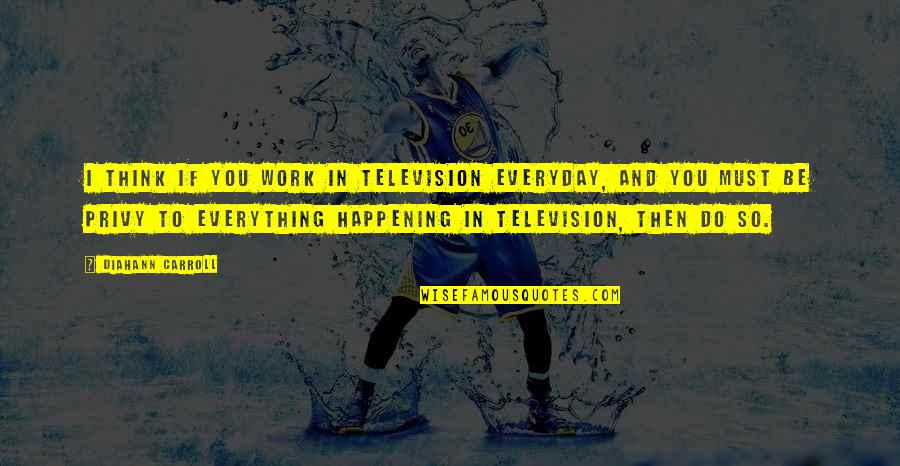 Frichti Quotes By Diahann Carroll: I think if you work in television everyday, Frichti Quotes By Diahann Carroll: I think if you work in television everyday,
