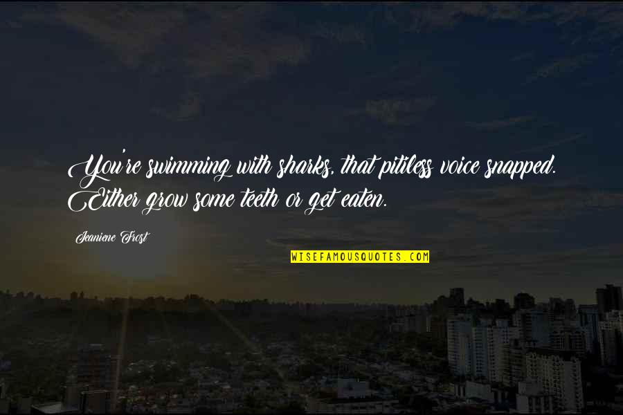 Frichti Quotes By Jeaniene Frost: You're swimming with sharks, that pitiless voice snapped. Frichti Quotes By Jeaniene Frost: You're swimming with sharks, that pitiless voice snapped.