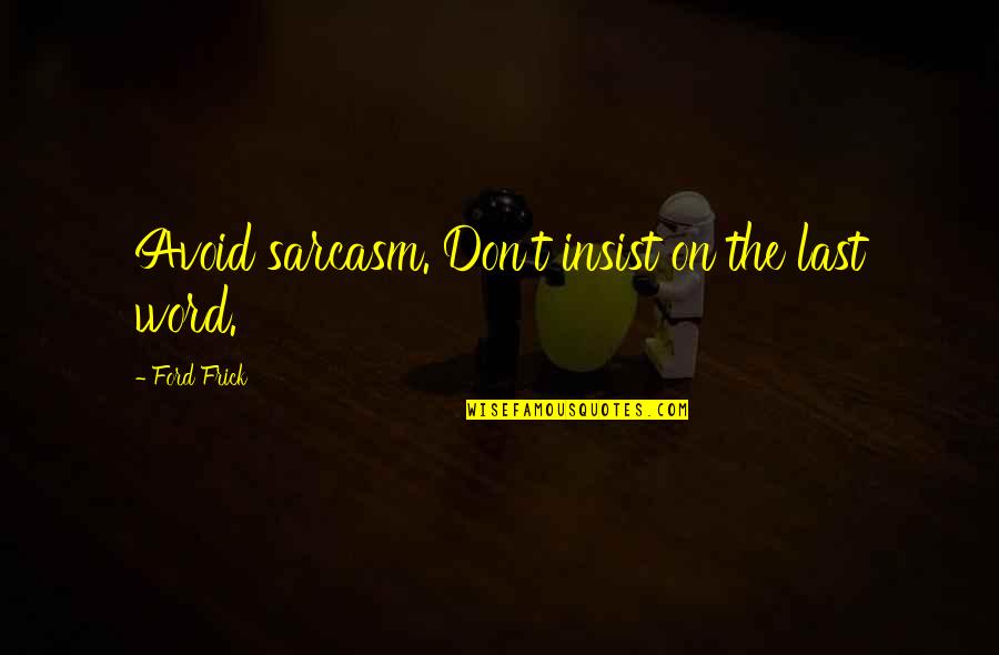 Frick Quotes By Ford Frick: Avoid sarcasm. Don't insist on the last word. Frick Quotes By Ford Frick: Avoid sarcasm. Don't insist on the last word.