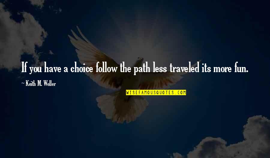 Frick Quotes By Keith M. Weller: If you have a choice follow the path