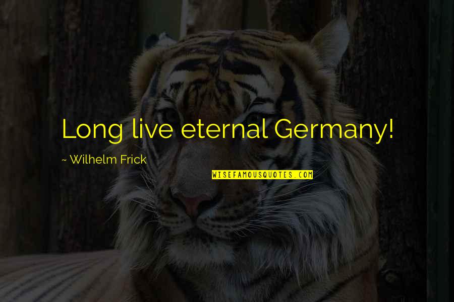 Frick Quotes By Wilhelm Frick: Long live eternal Germany!