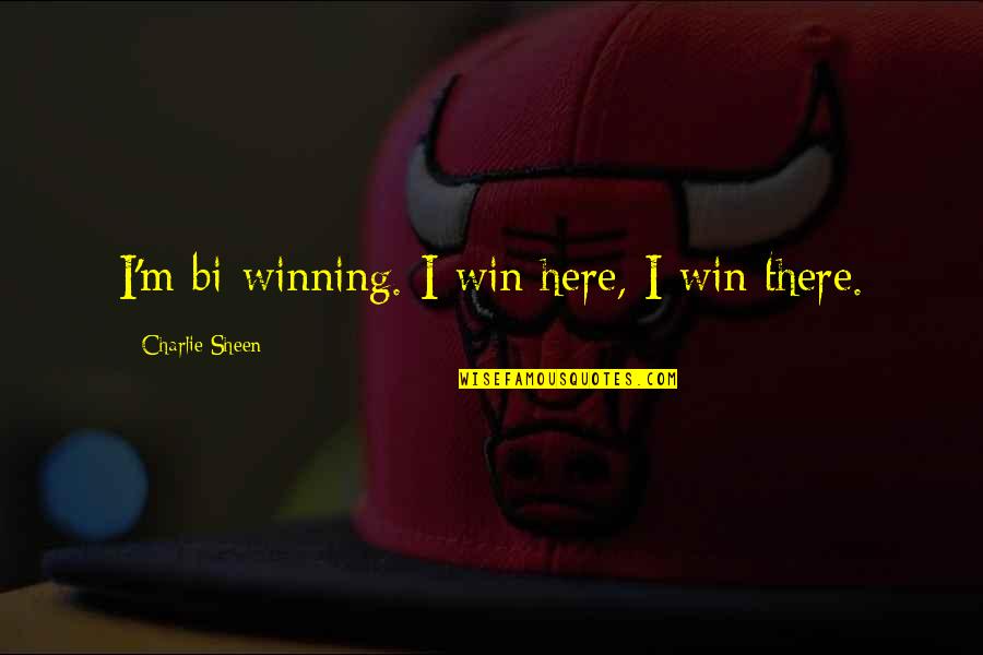 Fricken Bats Quotes By Charlie Sheen: I'm bi-winning. I win here, I win there.