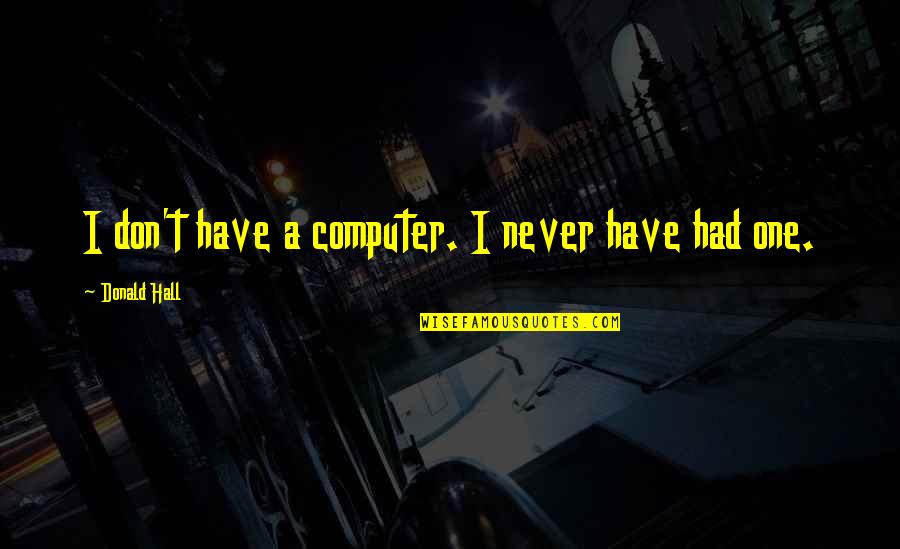 Frickilly Quotes By Donald Hall: I don't have a computer. I never have Frickilly Quotes By Donald Hall: I don't have a computer. I never have