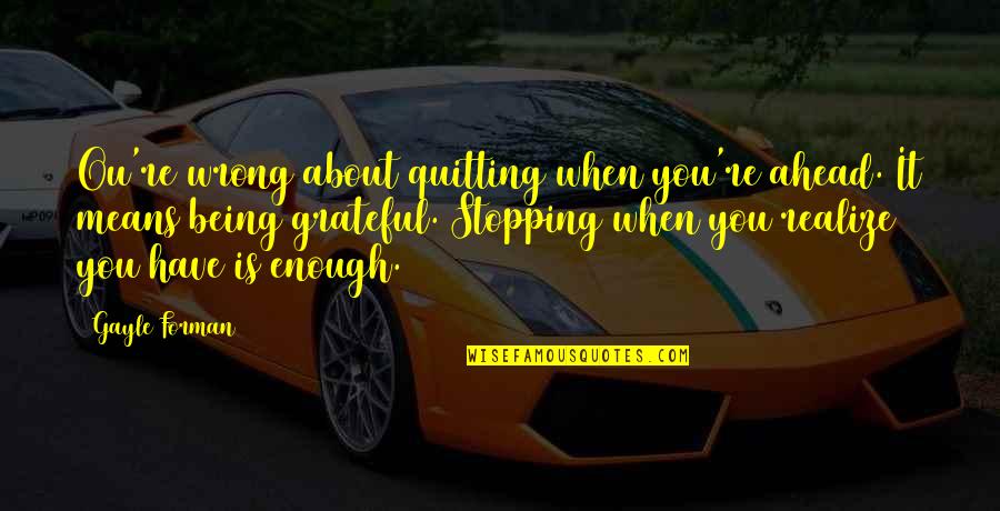 Frickilly Quotes By Gayle Forman: Ou're wrong about quitting when you're ahead. It Frickilly Quotes By Gayle Forman: Ou're wrong about quitting when you're ahead. It