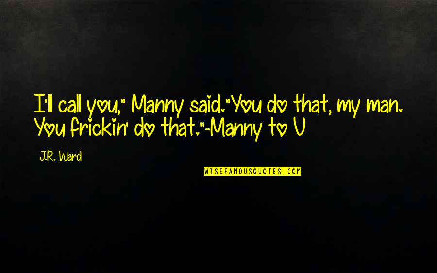 Frickin Quotes By J.R. Ward: I'll call you," Manny said."You do that, my