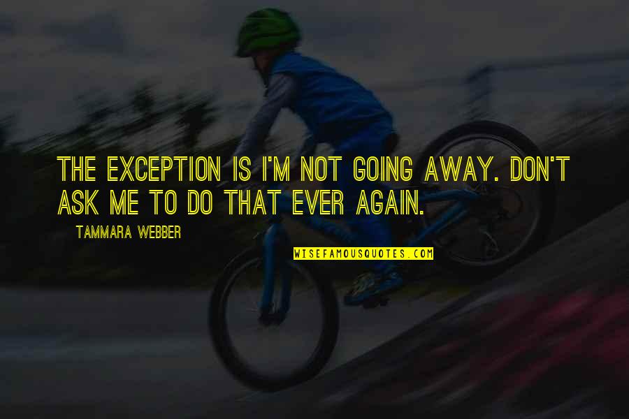 Frickin Quotes By Tammara Webber: The exception is I'm not going away. Don't