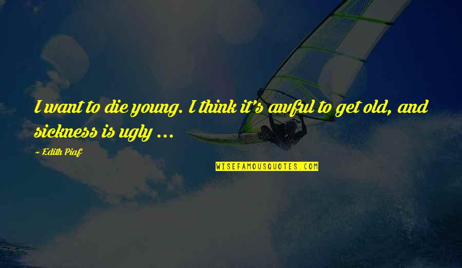Fricking Quotes By Edith Piaf: I want to die young. I think it's