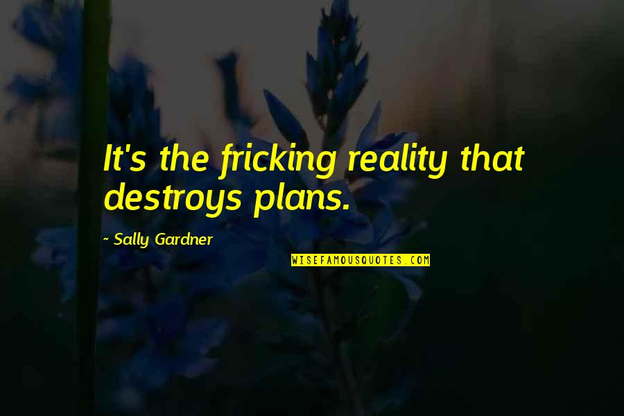 Fricking Quotes By Sally Gardner: It's the fricking reality that destroys plans.