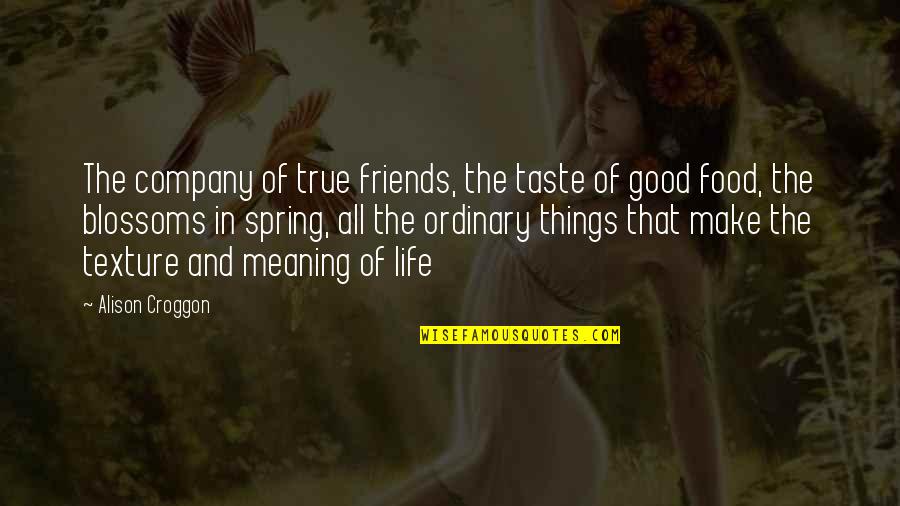 Fricks Bohan Quotes By Alison Croggon: The company of true friends, the taste of