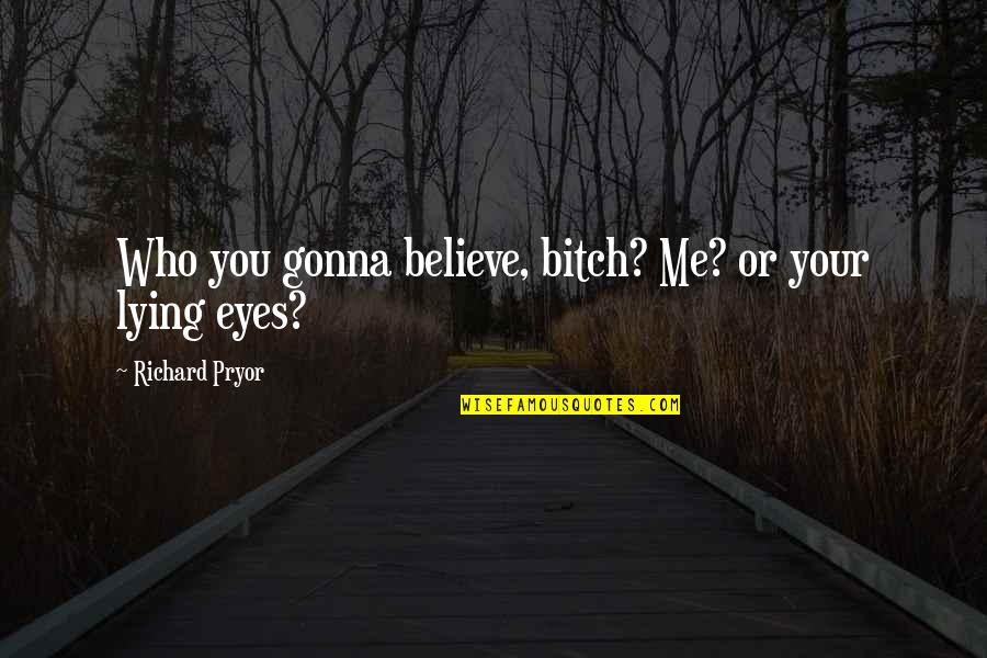 Fricot City Quotes By Richard Pryor: Who you gonna believe, bitch? Me? or your