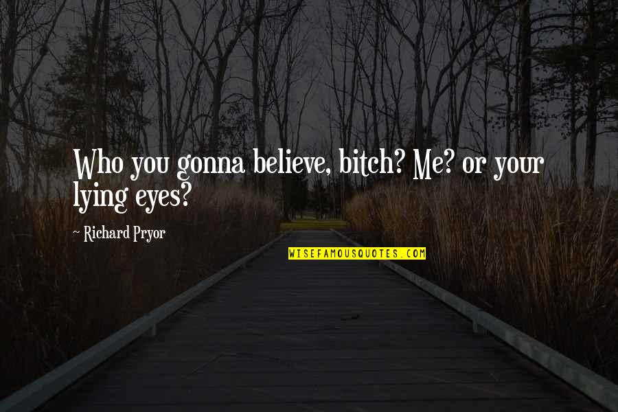 Fricot City Quotes By Richard Pryor: Who you gonna believe, bitch? Me? or your Fricot City Quotes By Richard Pryor: Who you gonna believe, bitch? Me? or your
