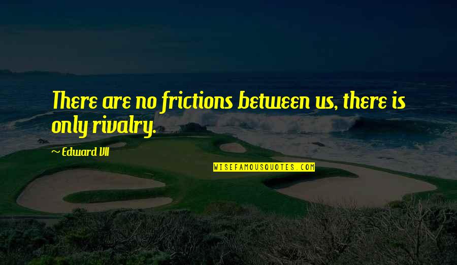 Friction Quotes By Edward VII: There are no frictions between us, there is