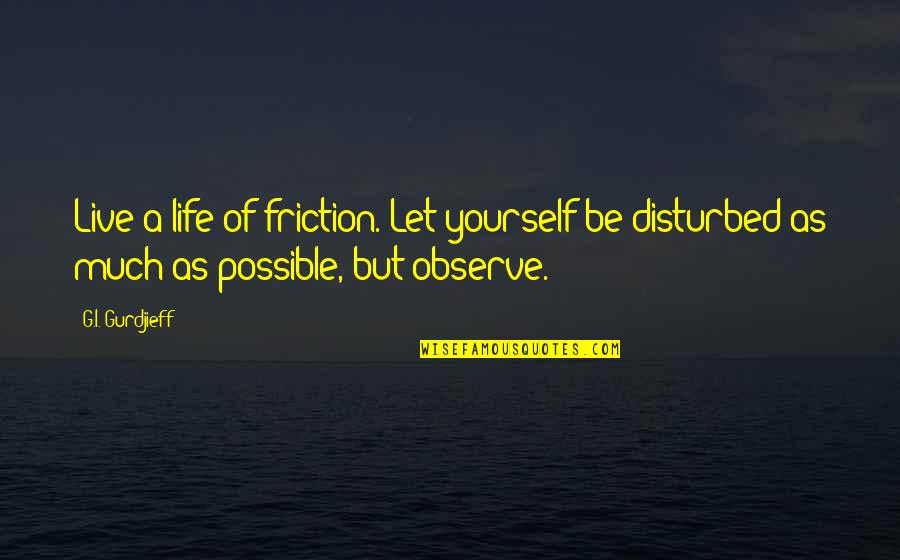 Friction Quotes By G.I. Gurdjieff: Live a life of friction. Let yourself be