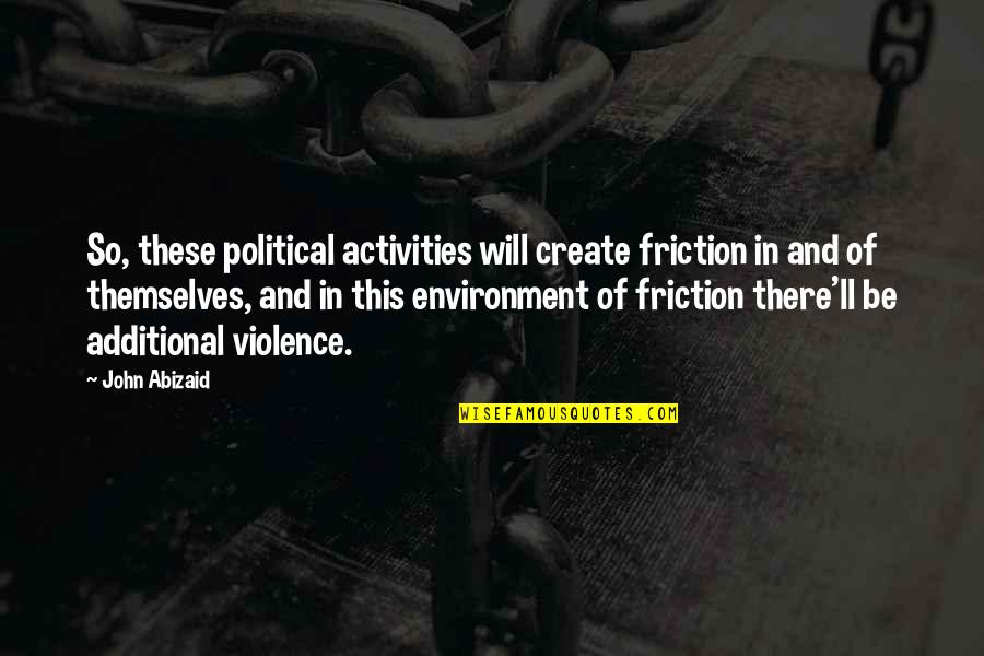 Friction Quotes By John Abizaid: So, these political activities will create friction in