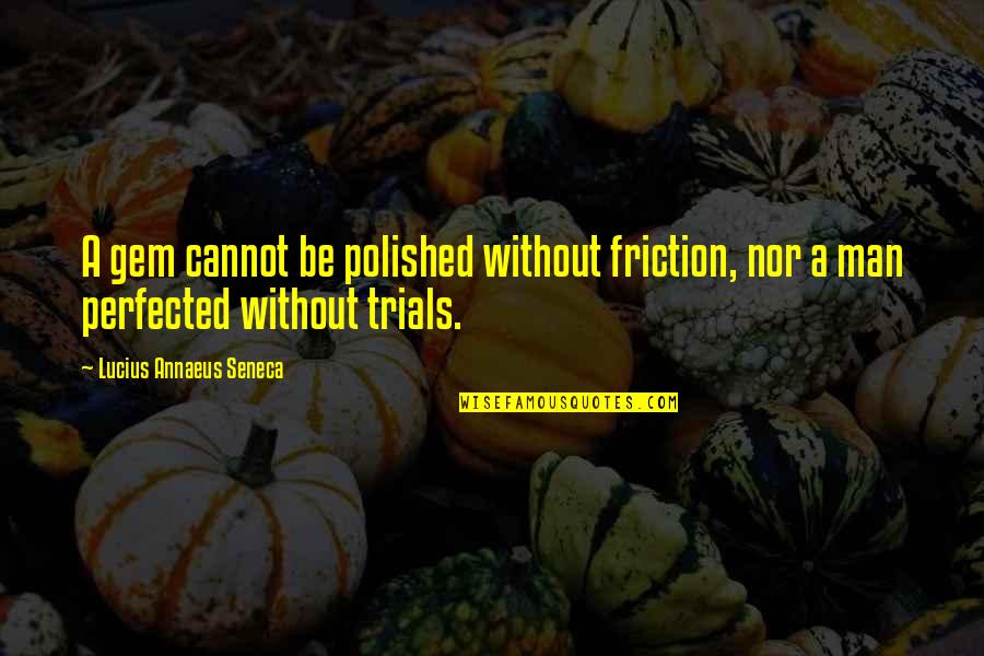Friction Quotes By Lucius Annaeus Seneca: A gem cannot be polished without friction, nor