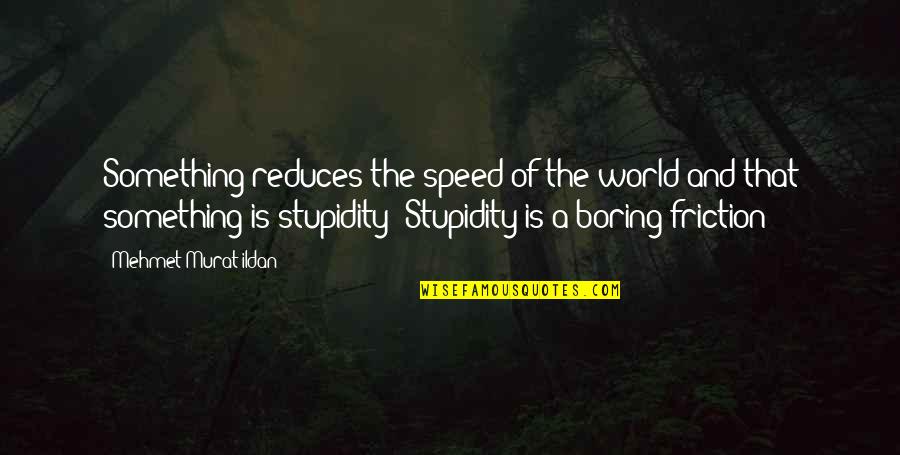 Friction Quotes By Mehmet Murat Ildan: Something reduces the speed of the world and