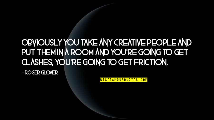 Friction Quotes By Roger Glover: Obviously you take any creative people and put