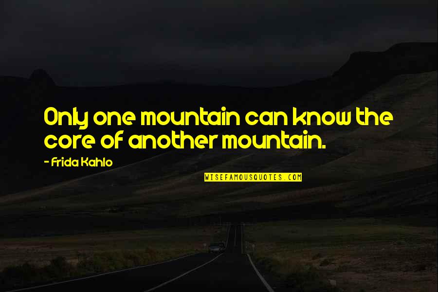 Frida Best Quotes By Frida Kahlo: Only one mountain can know the core of Frida Best Quotes By Frida Kahlo: Only one mountain can know the core of