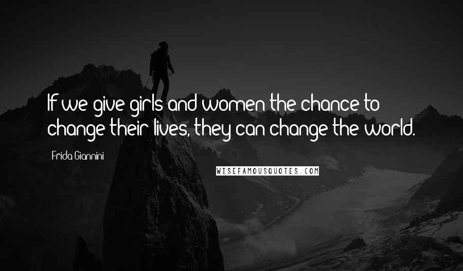 Frida Giannini quotes: If we give girls and women the chance to change their lives, they can change the world.