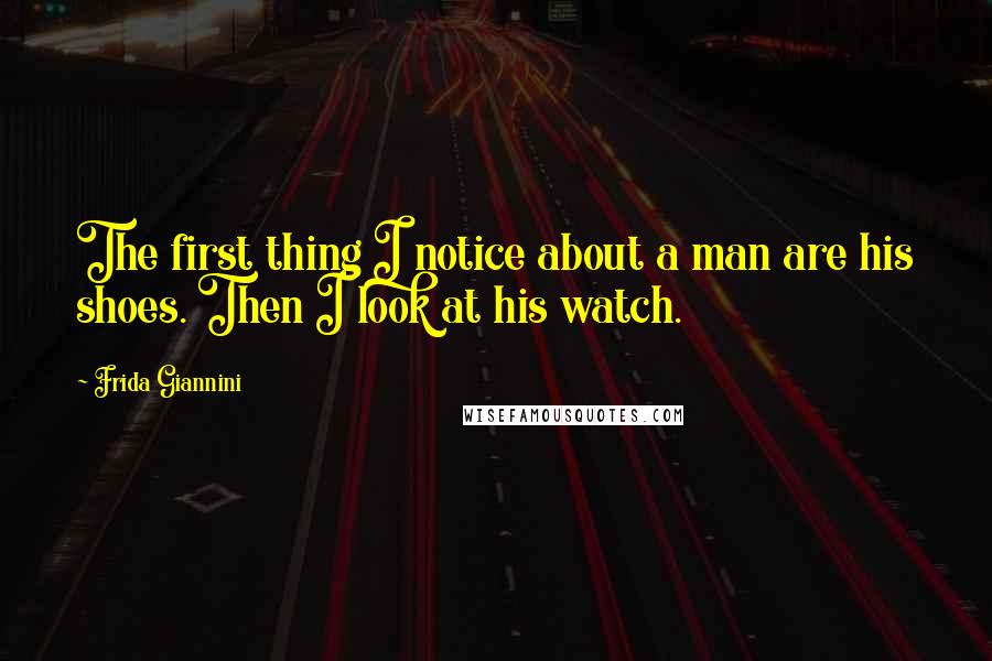 Frida Giannini quotes: The first thing I notice about a man are his shoes. Then I look at his watch.