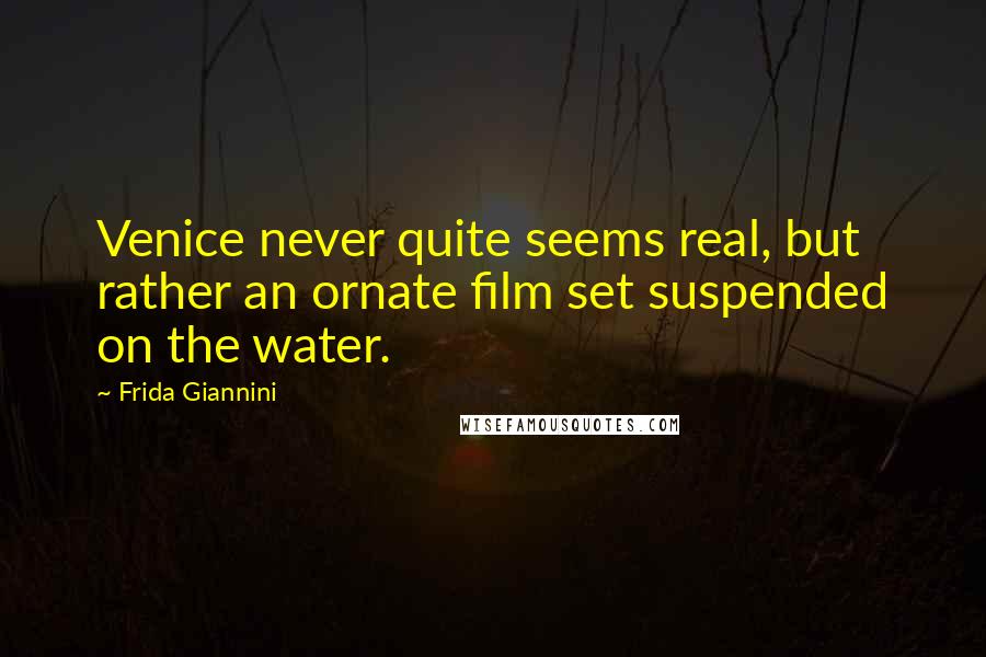 Frida Giannini quotes: Venice never quite seems real, but rather an ornate film set suspended on the water.