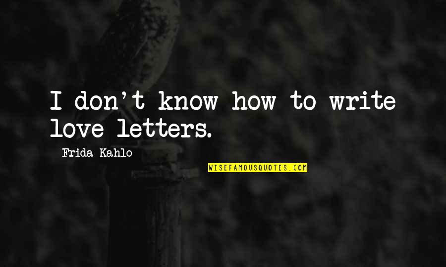 Frida Kahlo Letters Quotes By Frida Kahlo: I don't know how to write love letters. Frida Kahlo Letters Quotes By Frida Kahlo: I don't know how to write love letters.