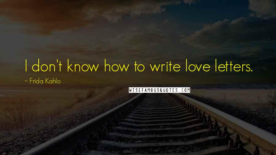 Frida Kahlo quotes: I don't know how to write love letters.