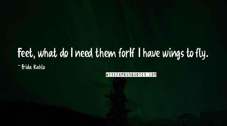 Frida Kahlo quotes: Feet, what do I need them forIf I have wings to fly.