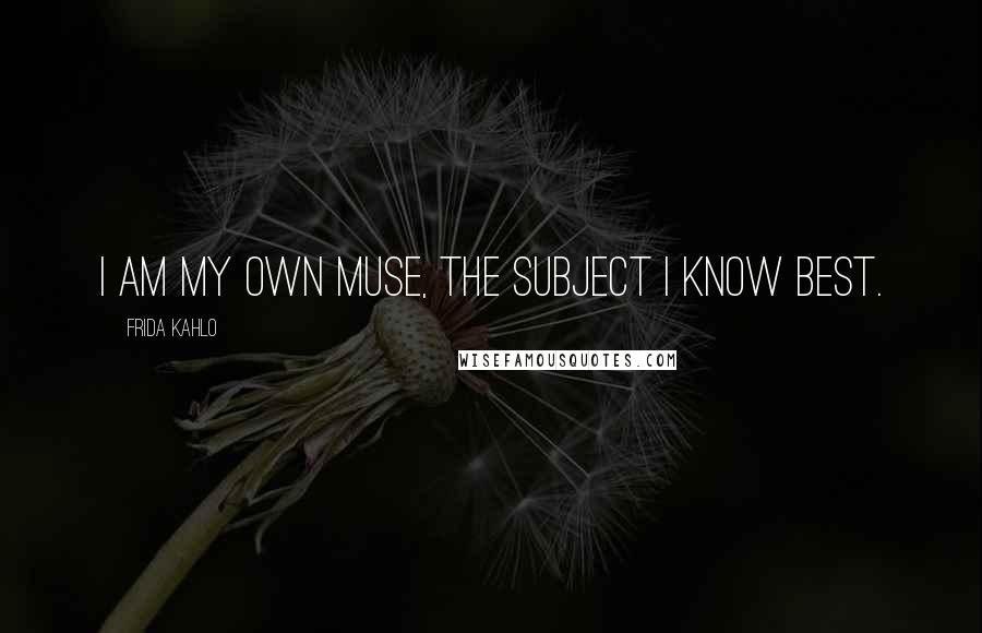 Frida Kahlo quotes: I am my own muse, the subject I know best.