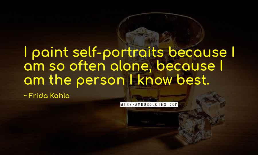 Frida Kahlo quotes: I paint self-portraits because I am so often alone, because I am the person I know best.