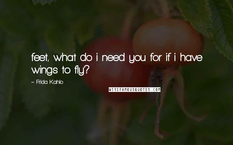 Frida Kahlo quotes: feet, what do i need you for if i have wings to fly?