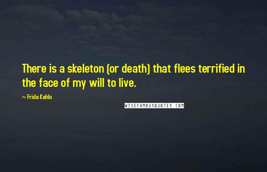 Frida Kahlo quotes: There is a skeleton (or death) that flees terrified in the face of my will to live.