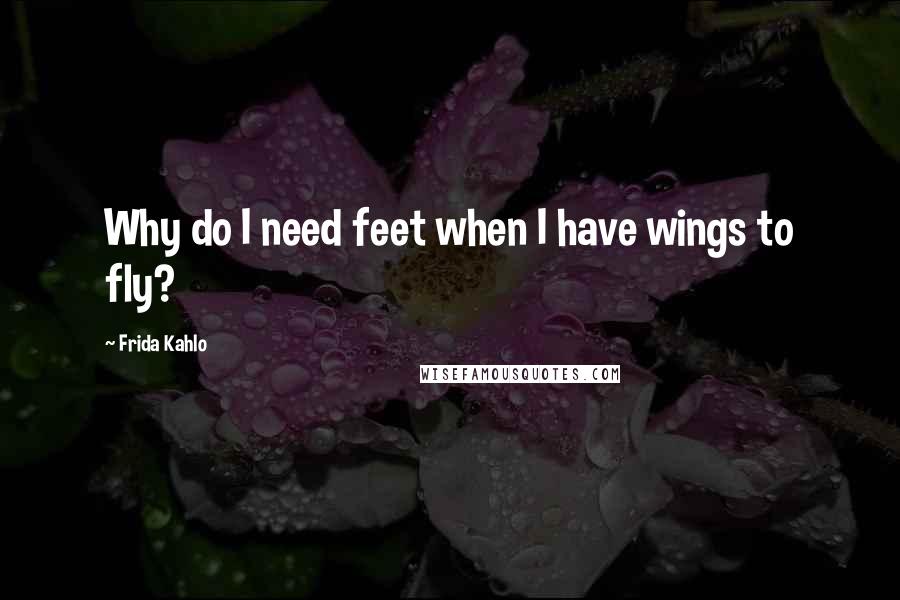 Frida Kahlo quotes: Why do I need feet when I have wings to fly?