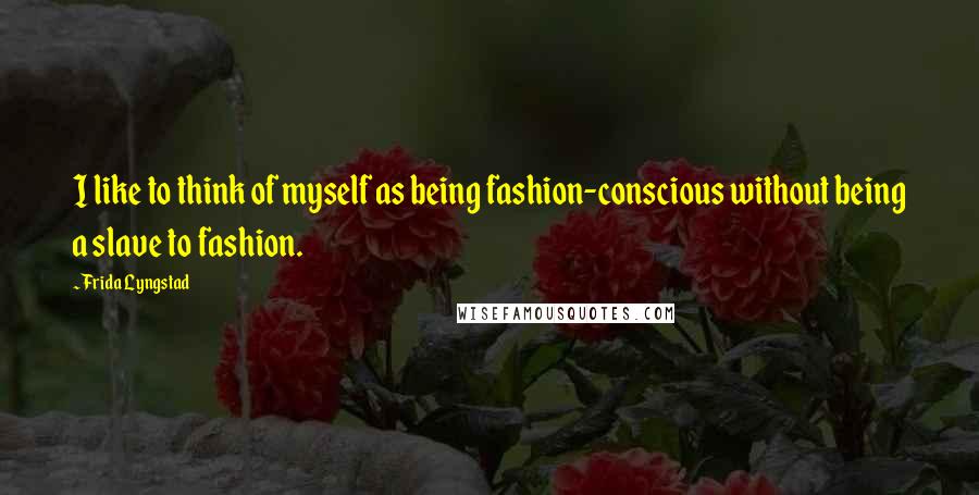 Frida Lyngstad quotes: I like to think of myself as being fashion-conscious without being a slave to fashion.