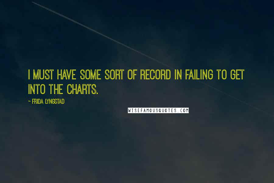 Frida Lyngstad quotes: I must have some sort of record in failing to get into the charts.