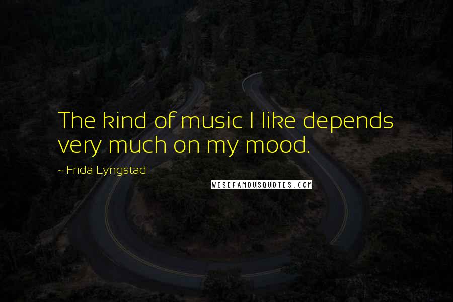 Frida Lyngstad quotes: The kind of music I like depends very much on my mood.