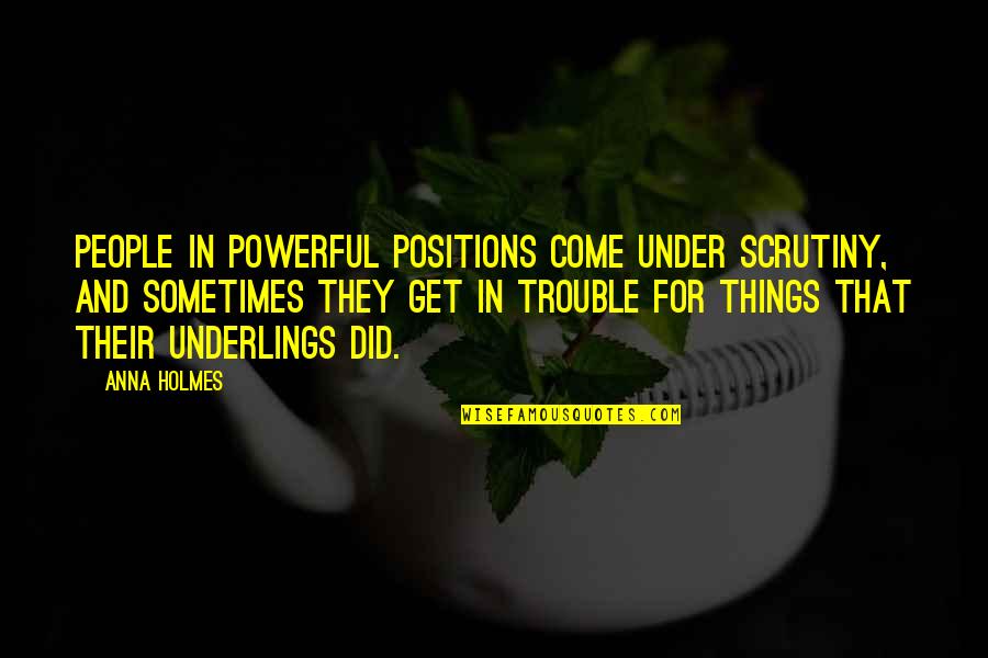 Frida Suarez Quotes By Anna Holmes: People in powerful positions come under scrutiny, and Frida Suarez Quotes By Anna Holmes: People in powerful positions come under scrutiny, and