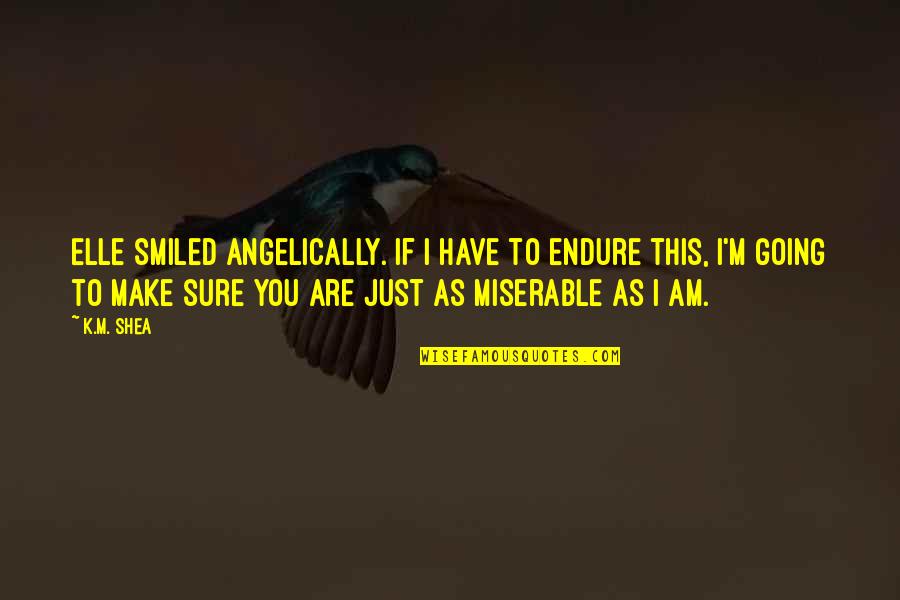 Frida Suarez Quotes By K.M. Shea: Elle smiled angelically. If I have to endure Frida Suarez Quotes By K.M. Shea: Elle smiled angelically. If I have to endure
