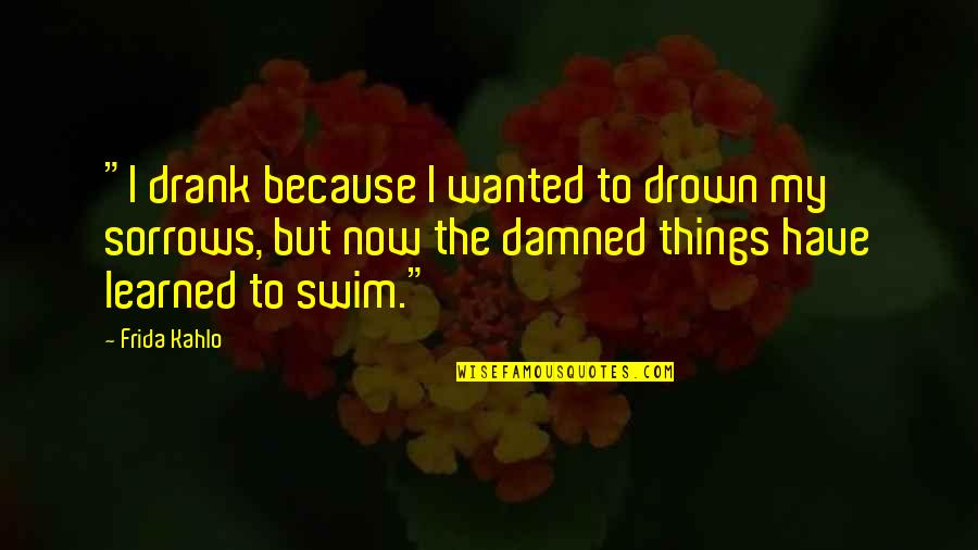 Frida's Quotes By Frida Kahlo: "I drank because I wanted to drown my Frida's Quotes By Frida Kahlo: "I drank because I wanted to drown my
