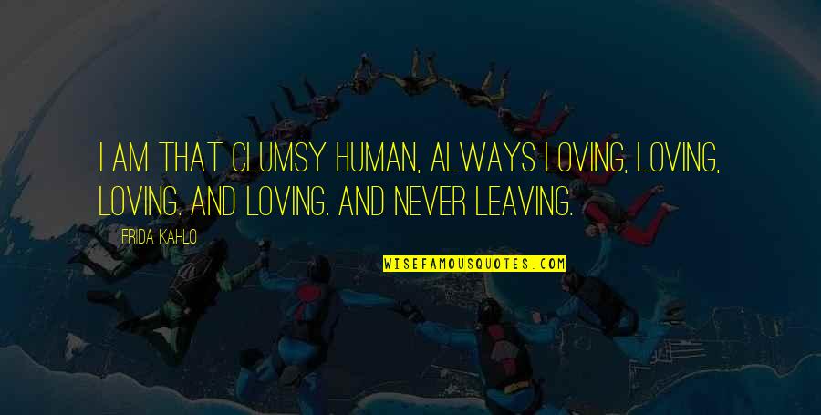 Frida's Quotes By Frida Kahlo: I am that clumsy human, always loving, loving,
