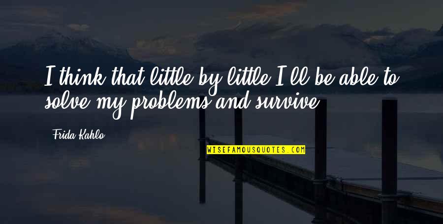 Frida's Quotes By Frida Kahlo: I think that little by little I'll be