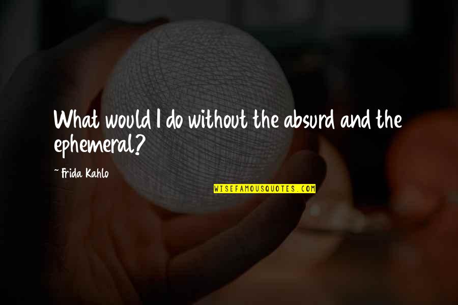Frida's Quotes By Frida Kahlo: What would I do without the absurd and Frida's Quotes By Frida Kahlo: What would I do without the absurd and