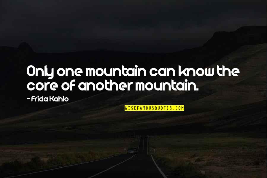 Frida's Quotes By Frida Kahlo: Only one mountain can know the core of Frida's Quotes By Frida Kahlo: Only one mountain can know the core of