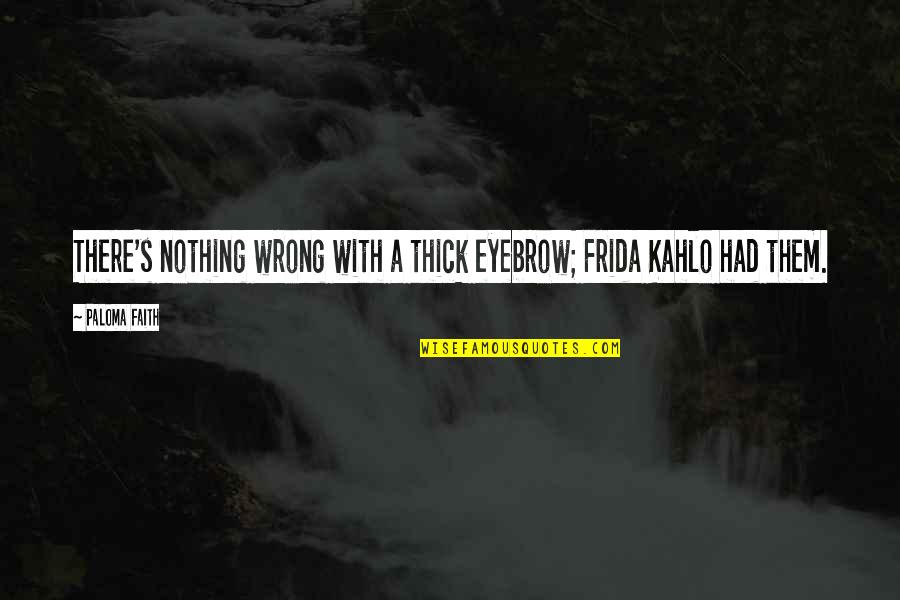 Frida's Quotes By Paloma Faith: There's nothing wrong with a thick eyebrow; Frida